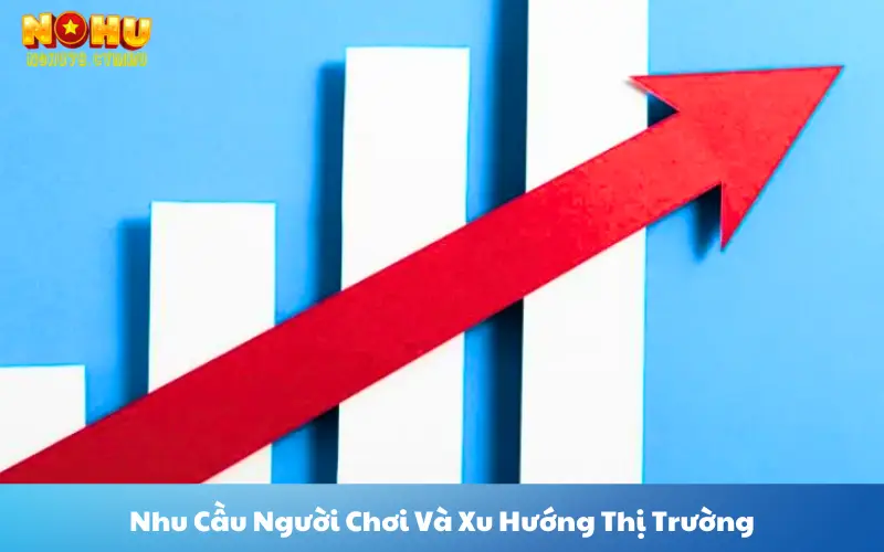 Nhu Cầu Người Chơi Và Xu Hướng Thị Trường