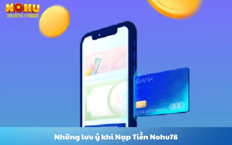 Những lưu ý khi Nạp Tiền Nohu78